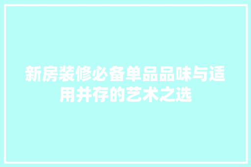 新房装修必备单品品味与适用并存的艺术之选