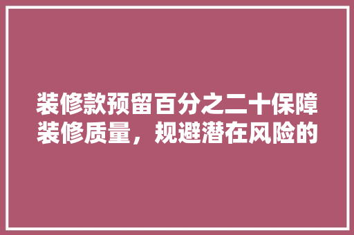 装修款预留百分之二十保障装修质量，规避潜在风险的智慧之举  第1张
