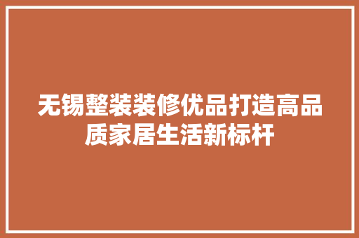 无锡整装装修优品打造高品质家居生活新标杆  第1张