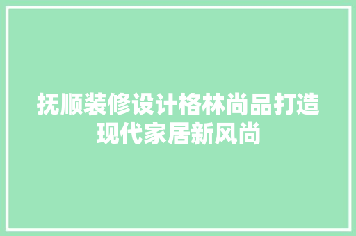 抚顺装修设计格林尚品打造现代家居新风尚