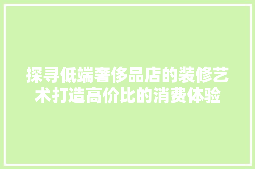 探寻低端奢侈品店的装修艺术打造高价比的消费体验
