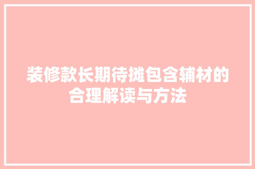 装修款长期待摊包含辅材的合理解读与方法