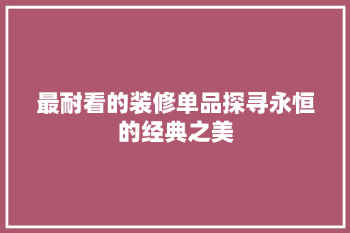 最耐看的装修单品探寻永恒的经典之美