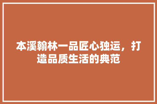 本溪翰林一品匠心独运，打造品质生活的典范