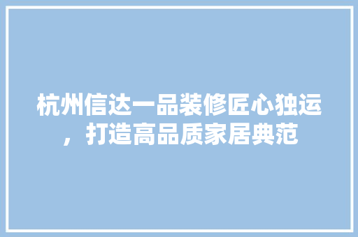 杭州信达一品装修匠心独运，打造高品质家居典范