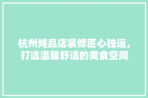 杭州炖品店装修匠心独运，打造温馨舒适的美食空间