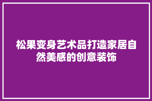 松果变身艺术品打造家居自然美感的创意装饰