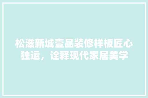 松滋新城壹品装修样板匠心独运，诠释现代家居美学