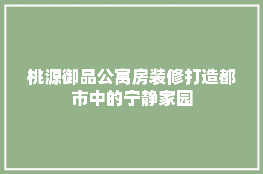 桃源御品公寓房装修打造都市中的宁静家园