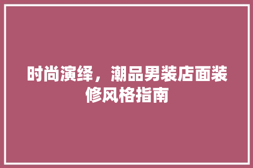 时尚演绎，潮品男装店面装修风格指南