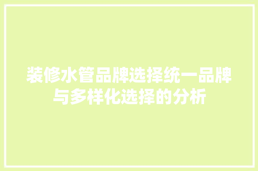 装修水管品牌选择统一品牌与多样化选择的分析