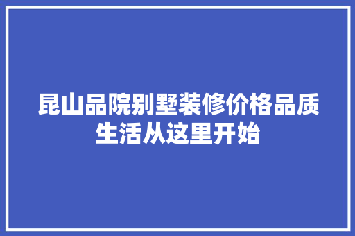 昆山品院别墅装修价格品质生活从这里开始