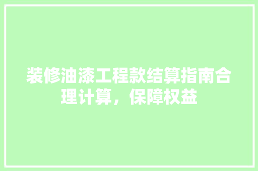 装修油漆工程款结算指南合理计算，保障权益