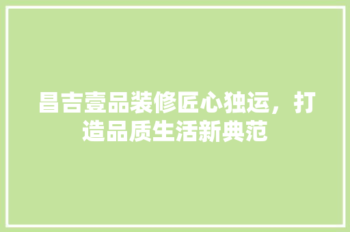 昌吉壹品装修匠心独运，打造品质生活新典范