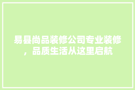 易县尚品装修公司专业装修，品质生活从这里启航  第1张