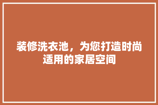 装修洗衣池，为您打造时尚适用的家居空间