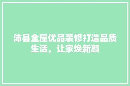 沛县全屋优品装修打造品质生活，让家焕新颜