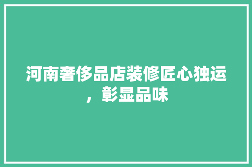 河南奢侈品店装修匠心独运，彰显品味