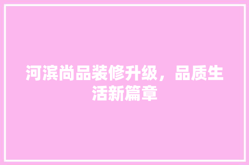 河滨尚品装修升级，品质生活新篇章