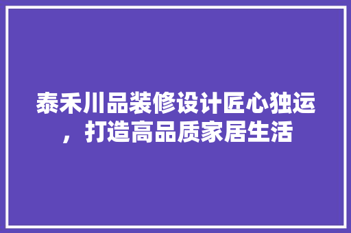 泰禾川品装修设计匠心独运，打造高品质家居生活