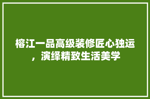 榕江一品高级装修匠心独运，演绎精致生活美学