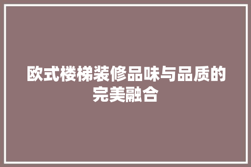 欧式楼梯装修品味与品质的完美融合  第1张