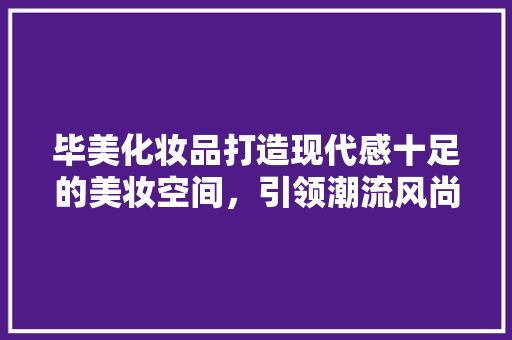 毕美化妆品打造现代感十足的美妆空间，引领潮流风尚  第1张