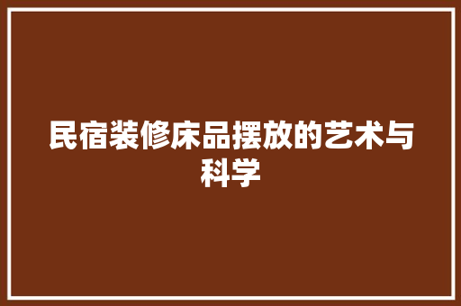 民宿装修床品摆放的艺术与科学