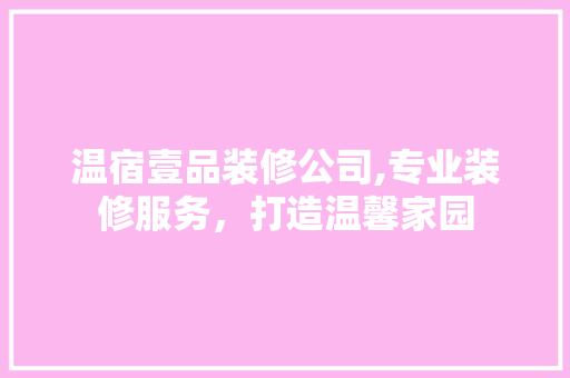 温宿壹品装修公司,专业装修服务，打造温馨家园