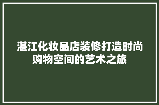 湛江化妆品店装修打造时尚购物空间的艺术之旅