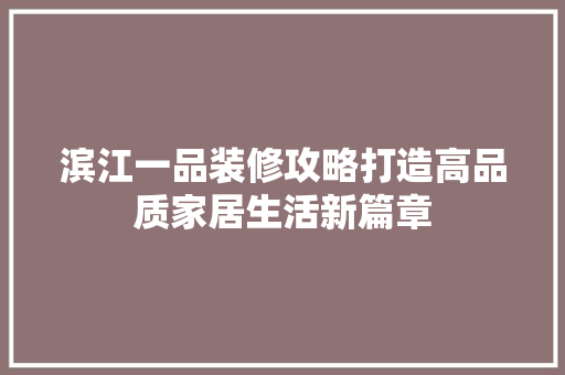 滨江一品装修攻略打造高品质家居生活新篇章