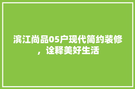 滨江尚品05户现代简约装修，诠释美好生活