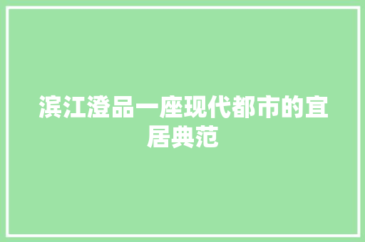 滨江澄品一座现代都市的宜居典范