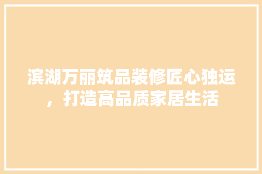 滨湖万丽筑品装修匠心独运，打造高品质家居生活  第1张