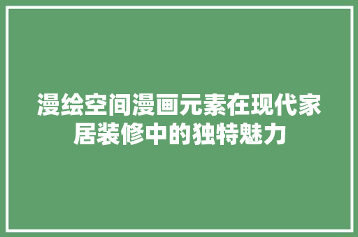 漫绘空间漫画元素在现代家居装修中的独特魅力