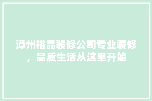 漳州裕品装修公司专业装修，品质生活从这里开始