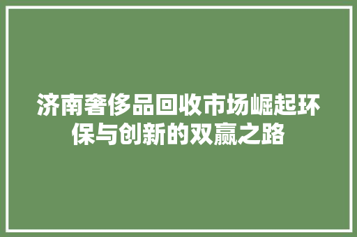 济南奢侈品回收市场崛起环保与创新的双赢之路
