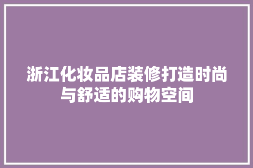 浙江化妆品店装修打造时尚与舒适的购物空间