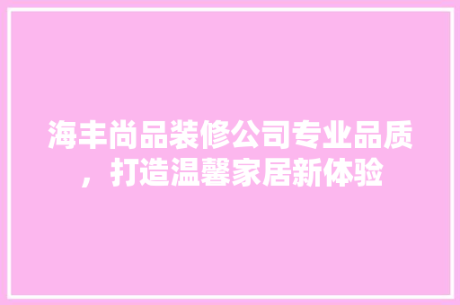 海丰尚品装修公司专业品质，打造温馨家居新体验
