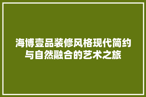海博壹品装修风格现代简约与自然融合的艺术之旅