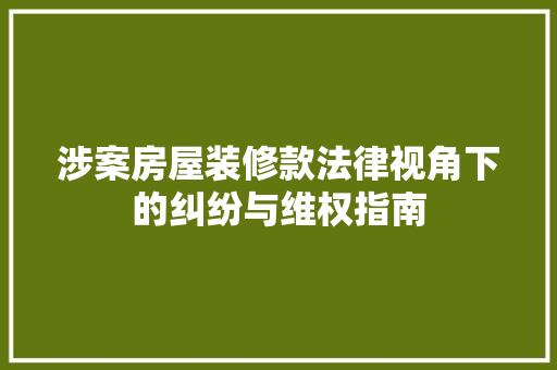 涉案房屋装修款法律视角下的纠纷与维权指南
