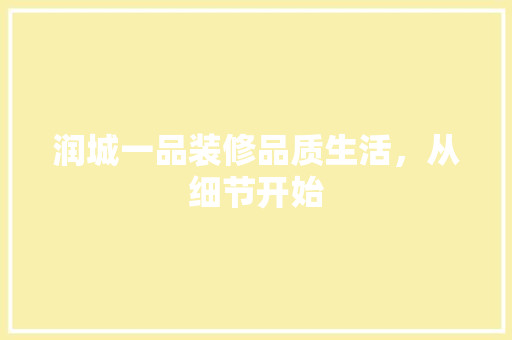 润城一品装修品质生活，从细节开始