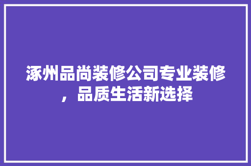 涿州品尚装修公司专业装修，品质生活新选择