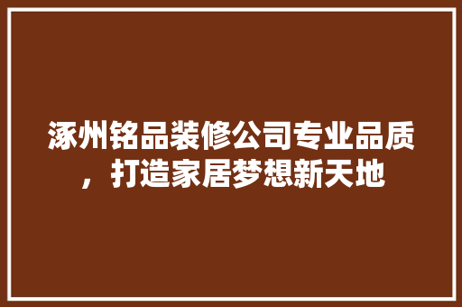 涿州铭品装修公司专业品质，打造家居梦想新天地