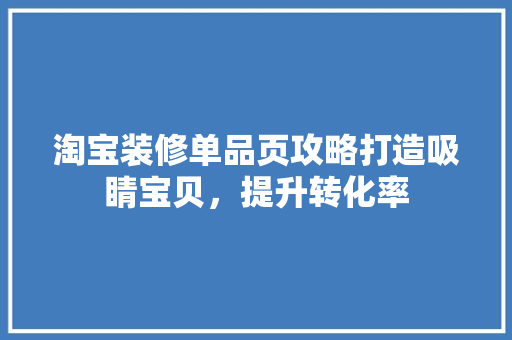 淘宝装修单品页攻略打造吸睛宝贝，提升转化率