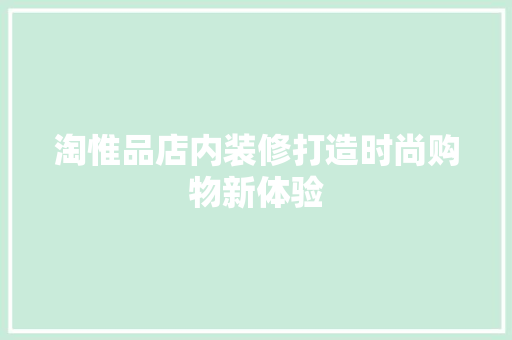 淘惟品店内装修打造时尚购物新体验  第1张