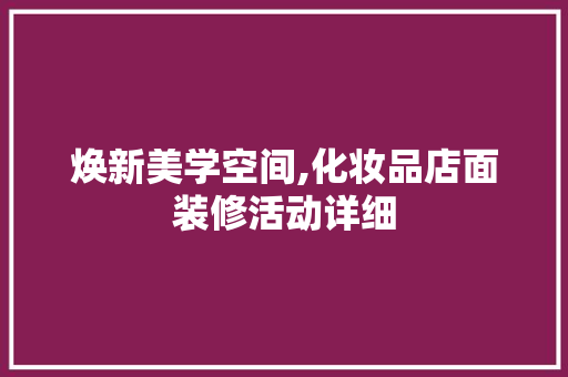 焕新美学空间,化妆品店面装修活动详细