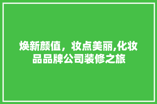 焕新颜值，妆点美丽,化妆品品牌公司装修之旅