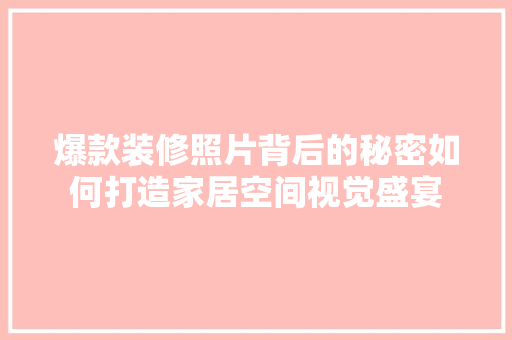 爆款装修照片背后的秘密如何打造家居空间视觉盛宴