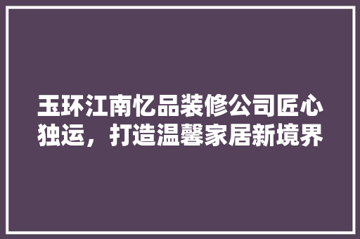 玉环江南忆品装修公司匠心独运，打造温馨家居新境界